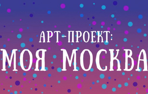 Осуществляется прием заявок  на участие в новом «Арт-проекте: Моя Москва»  по направлениям «Макет» и «Проект»